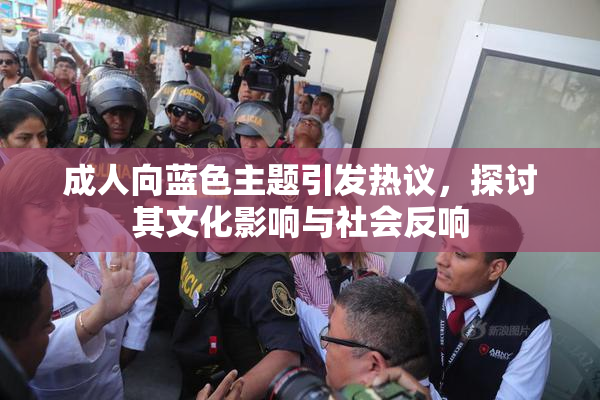 成人向蓝色主题引发热议，探讨其文化影响与社会反响