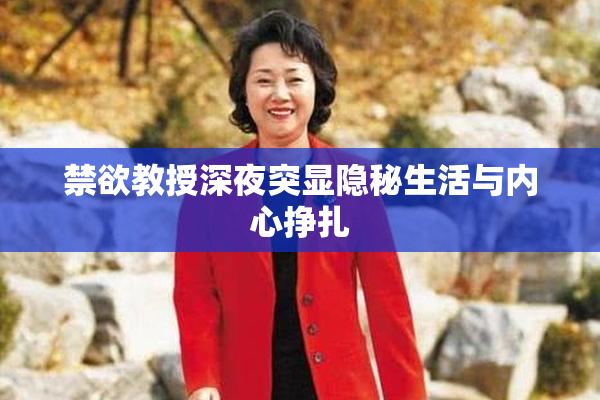 禁欲教授深夜突显隐秘生活与内心挣扎