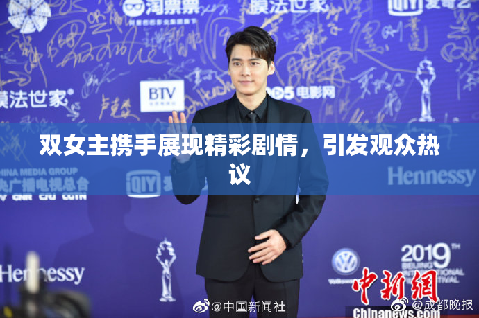 双女主携手展现精彩剧情，引发观众热议