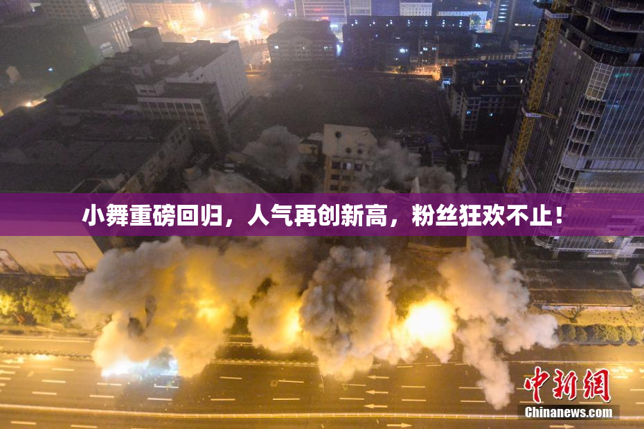 小舞重磅回归，人气再创新高，粉丝狂欢不止！