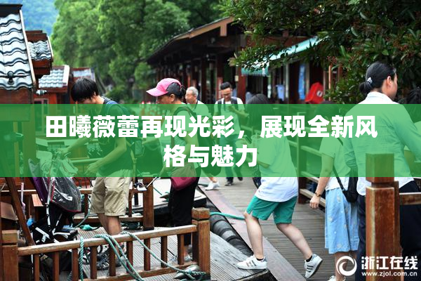 田曦薇蕾再现光彩，展现全新风格与魅力