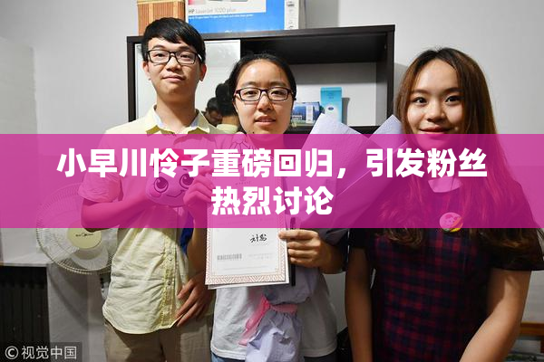 小早川怜子重磅回归，引发粉丝热烈讨论