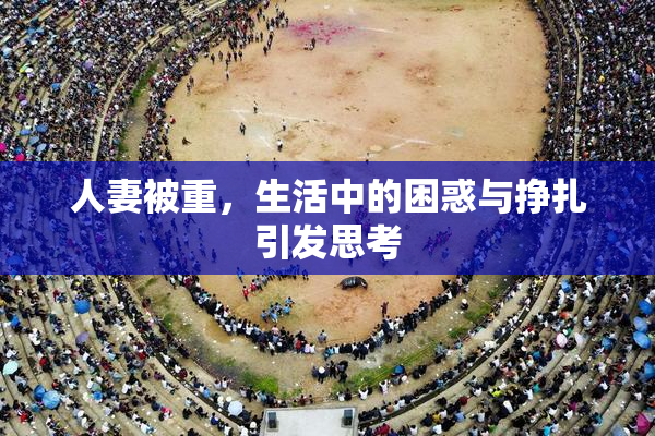 人妻被重，生活中的困惑与挣扎引发思考