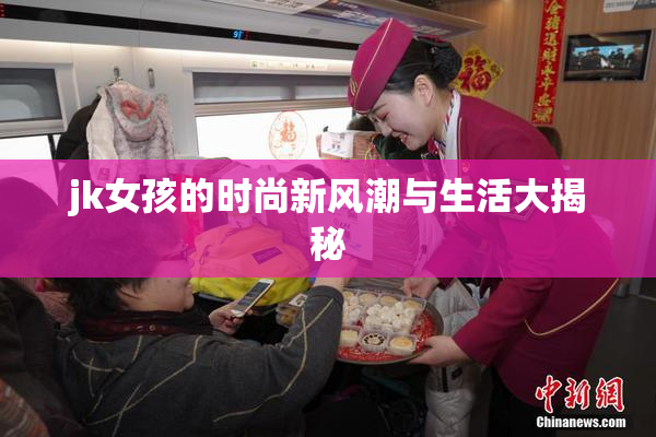 jk女孩的时尚新风潮与生活大揭秘