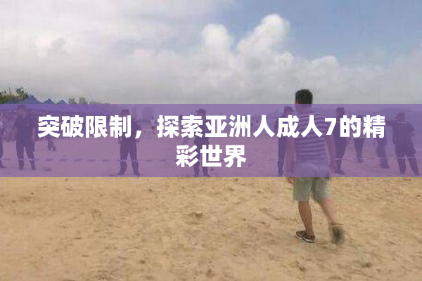 突破限制，探索亚洲人成人7的精彩世界