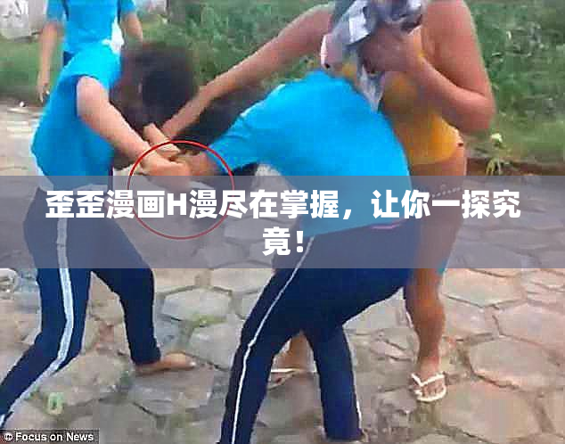 歪歪漫画H漫尽在掌握，让你一探究竟！