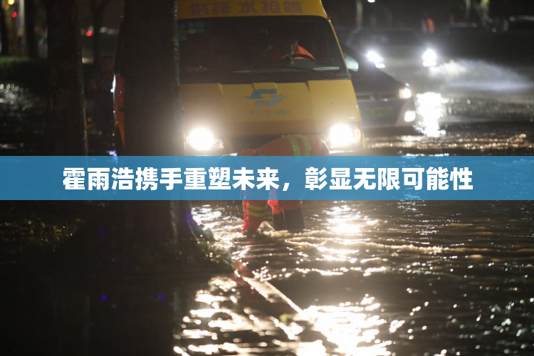 霍雨浩携手重塑未来，彰显无限可能性