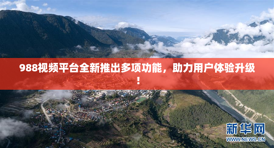 988视频平台全新推出多项功能，助力用户体验升级！