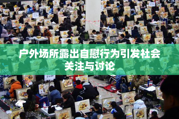 户外场所露出自慰行为引发社会关注与讨论