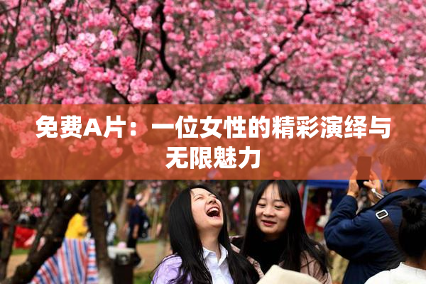 免费A片：一位女性的精彩演绎与无限魅力