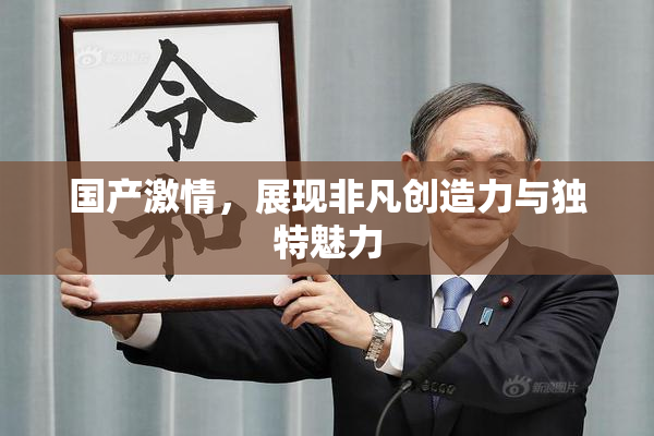 国产激情，展现非凡创造力与独特魅力