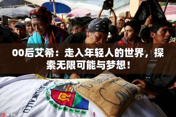 00后艾希：走入年轻人的世界，探索无限可能与梦想！
