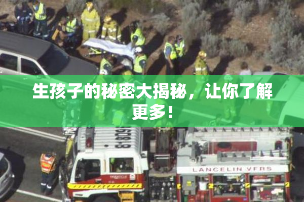 生孩子的秘密大揭秘，让你了解更多！