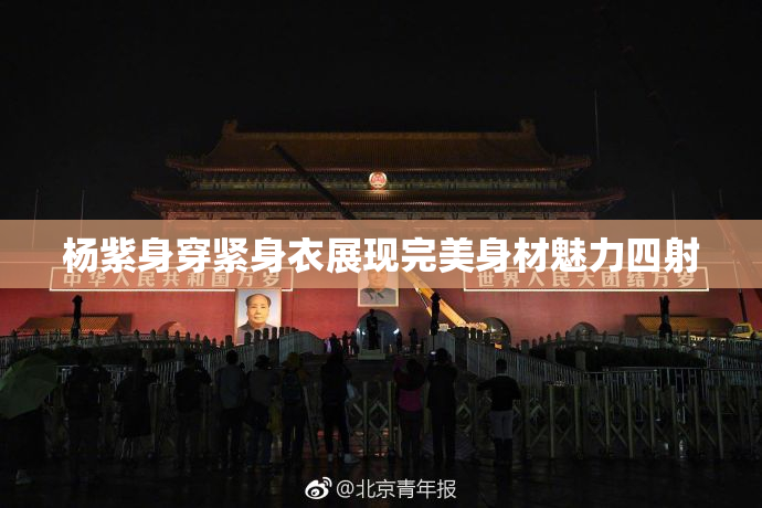 杨紫身穿紧身衣展现完美身材魅力四射