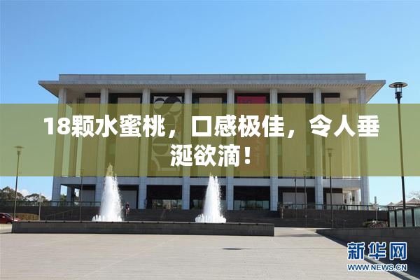 18颗水蜜桃，口感极佳，令人垂涎欲滴！