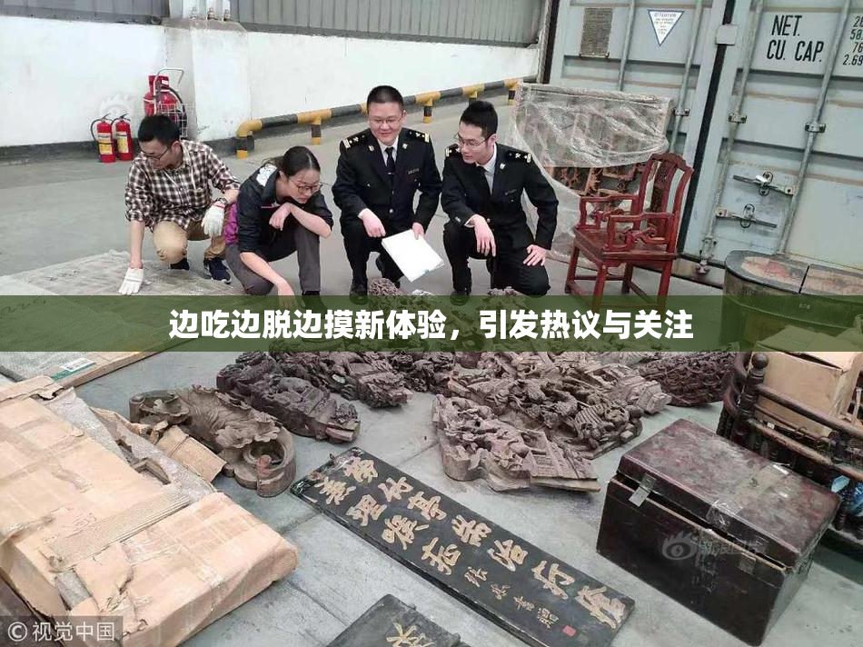 边吃边脱边摸新体验，引发热议与关注