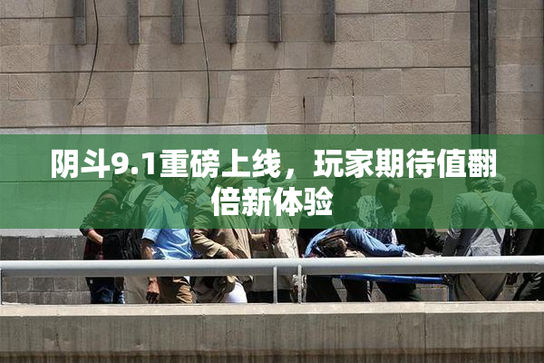 阴斗9.1重磅上线，玩家期待值翻倍新体验