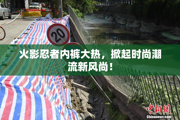 火影忍者内裤大热，掀起时尚潮流新风尚！