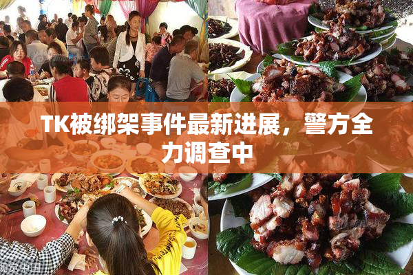 TK被绑架事件最新进展，警方全力调查中