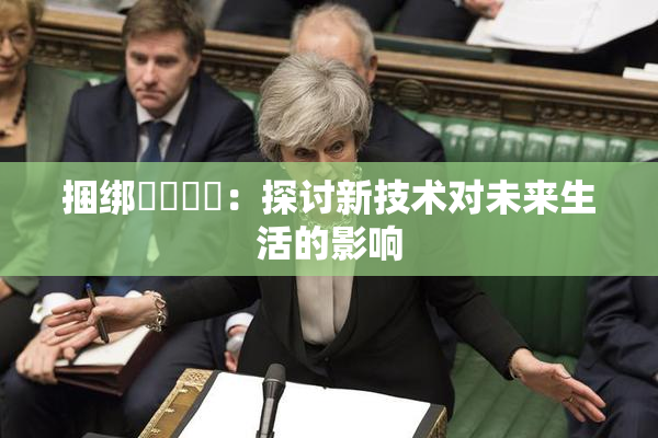 捆绑❌‌❌‌：探讨新技术对未来生活的影响