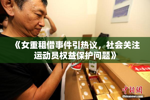 《女重租借事件引热议，社会关注运动员权益保护问题》