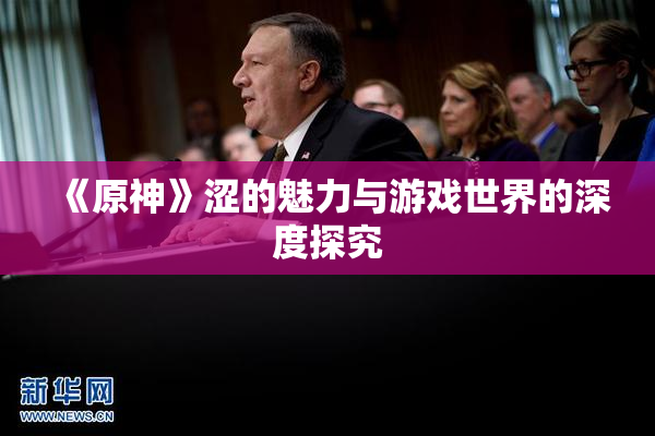《原神》涩的魅力与游戏世界的深度探究