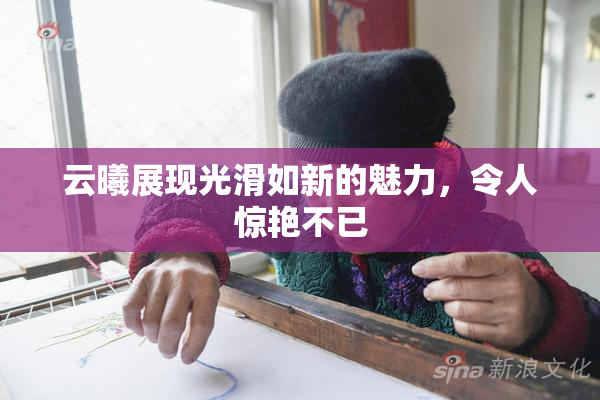 云曦展现光滑如新的魅力，令人惊艳不已