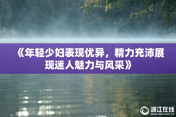 《年轻少妇表现优异，精力充沛展现迷人魅力与风采》