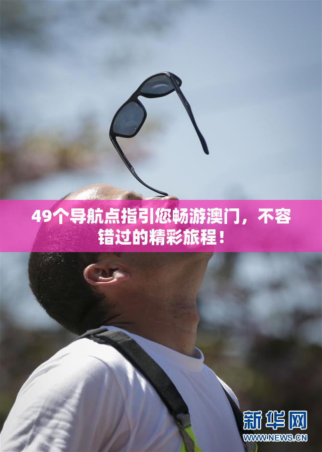 49个导航点指引您畅游澳门，不容错过的精彩旅程！