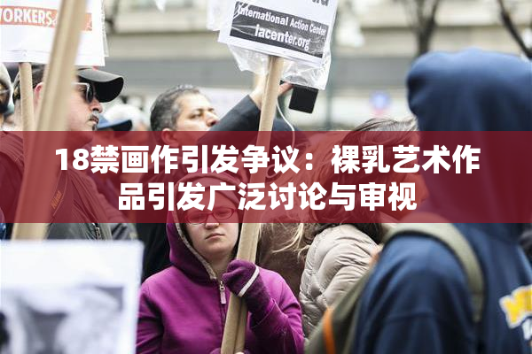 18禁画作引发争议：裸乳艺术作品引发广泛讨论与审视