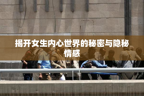 揭开女生内心世界的秘密与隐秘情感