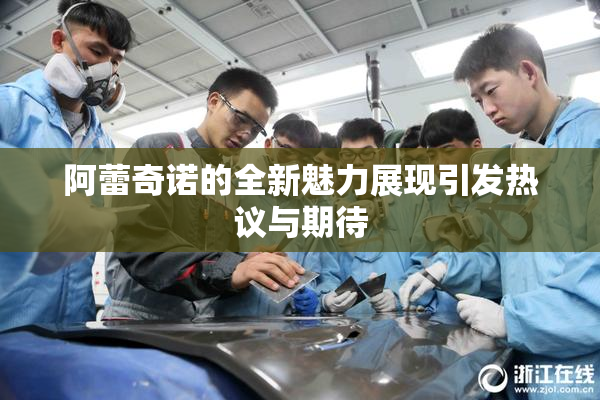 阿蕾奇诺的全新魅力展现引发热议与期待