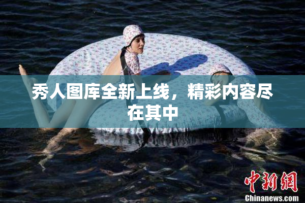 秀人图库全新上线，精彩内容尽在其中