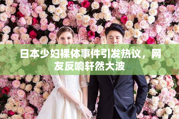 日本少妇裸体事件引发热议，网友反响轩然大波