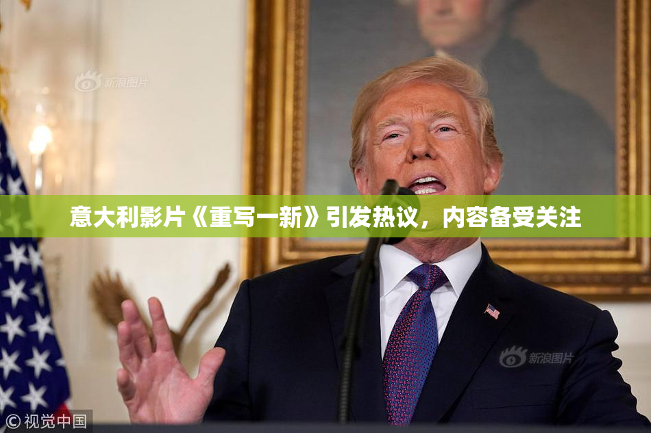 意大利影片《重写一新》引发热议，内容备受关注