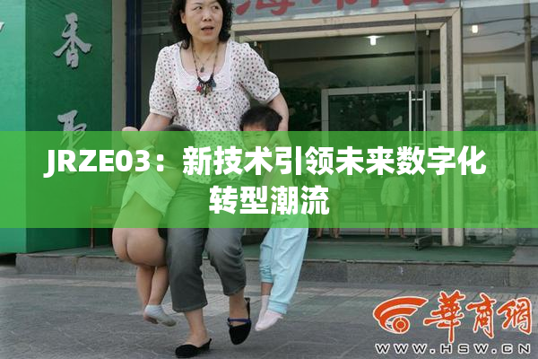JRZE03：新技术引领未来数字化转型潮流