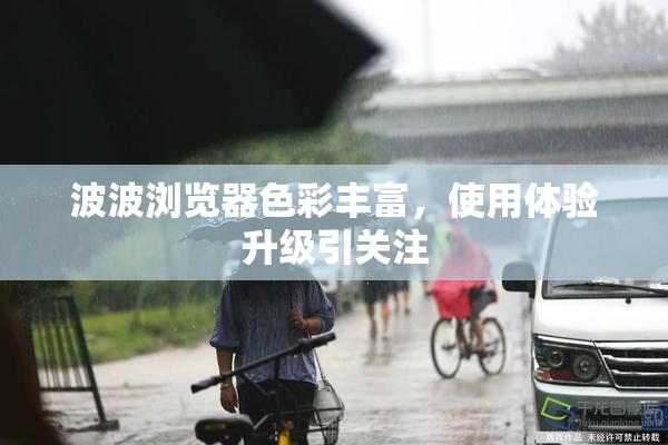 波波浏览器色彩丰富，使用体验升级引关注