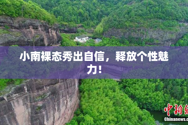 小南裸态秀出自信，释放个性魅力！