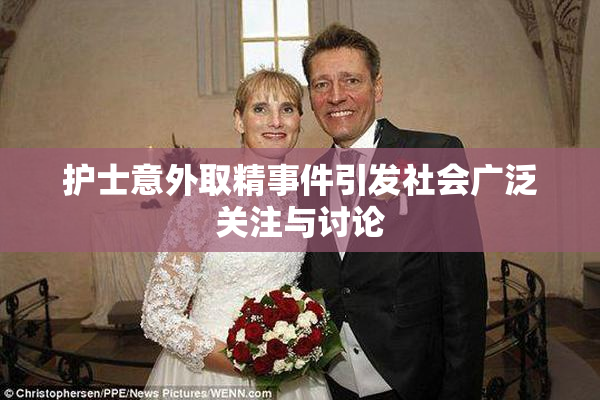 护士意外取精事件引发社会广泛关注与讨论