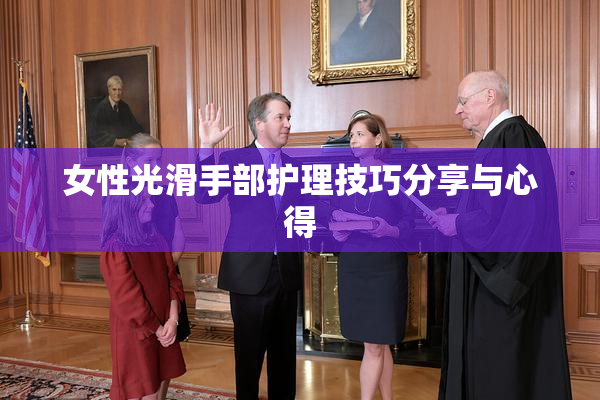 女性光滑手部护理技巧分享与心得