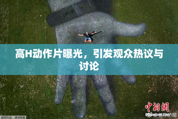 高H动作片曝光，引发观众热议与讨论