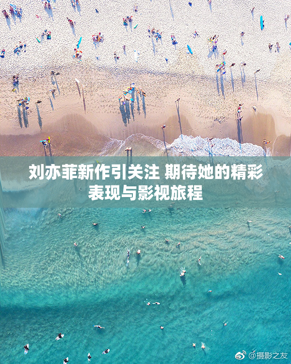 刘亦菲新作引关注 期待她的精彩表现与影视旅程
