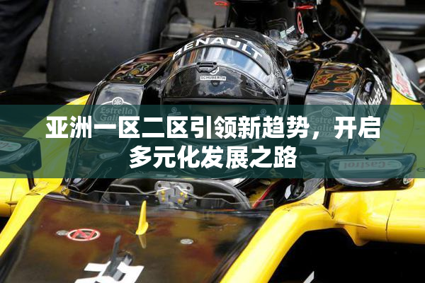 亚洲一区二区引领新趋势，开启多元化发展之路