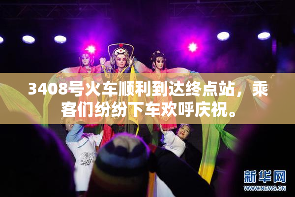 3408号火车顺利到达终点站，乘客们纷纷下车欢呼庆祝。