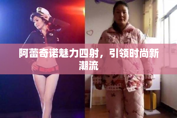 阿蕾奇诺魅力四射，引领时尚新潮流