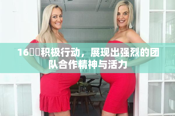 16妺妺积极行动，展现出强烈的团队合作精神与活力