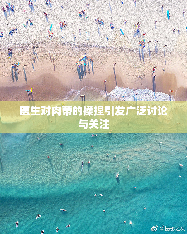 医生对肉蒂的揉捏引发广泛讨论与关注