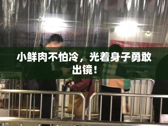 小鲜肉不怕冷，光着身子勇敢出镜！