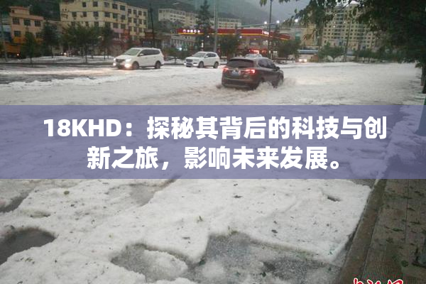 18KHD：探秘其背后的科技与创新之旅，影响未来发展。