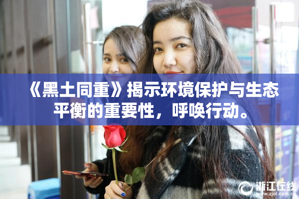 《黑土同重》揭示环境保护与生态平衡的重要性，呼唤行动。